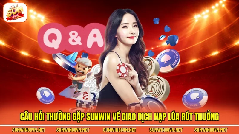 Câu Hỏi Thường Gặp Sunwin 3 Sunwin Câu hỏi thường gặp Sunwin về giao dịch nạp lúa rút thưởng