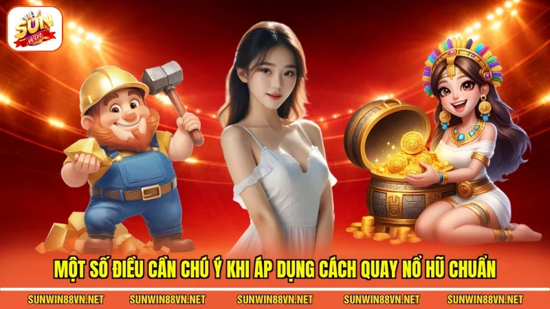 Cách Quay Nổ Hũ Chuẩn - Tỷ Lệ Chiến Thắng Uy Tín Dễ Dàng 4 Sunwin Một số điều cần chú ý khi áp dụng Cách quay nổ hũ chuẩn