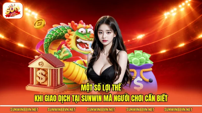 Một số lợi thế khi giao dịch tại Sunwin mà người chơi cần biết