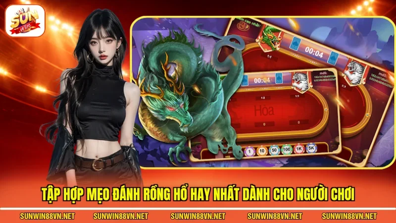 Mẹo Đánh Rồng Hổ - Chiến Thắng Trong Mọi Cuộc Chơi 3 Sunwin Tập hợp mẹo đánh rồng hổ hay nhất dành cho người chơi